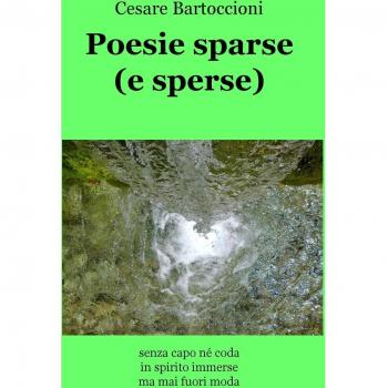Poesie sparse (e sperse). ...Senza capo né coda, in spirito immerse, ma mai fuori moda...