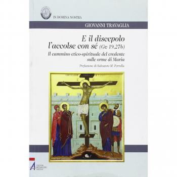 E il discepolo l'accolse con sé (Gv. 19, 27b). Il cammino etico-spirituale del credente sulle orme di Maria