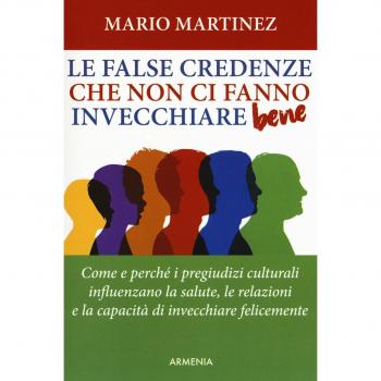 Le false credenze che non ci fanno invecchiare bene. Come e perché i pregiudizi culturali influenzano la salute, le relazioni e la capacità di invecchiare felici