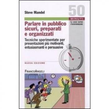 Parlare in pubblico sicuri, preparati e organizzati. Tecniche sperimentate per presentazioni più motivanti, entusiasmanti e persuasive