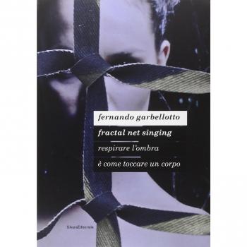 Fernando Garbellotto. Respirare l'ombra è come toccare un corpo. Fractal net singing. Catalogo della mostra. Ediz. italiana e inglese