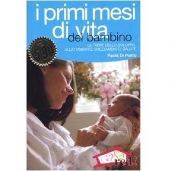 I primi mesi di vita del bambino. L'organizzazione familiare, le tappe dello sviluppo, l'allattamento e lo svezzamento