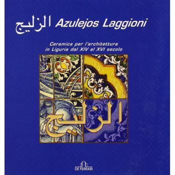 Azulejos Laggioni. Ceramica per l'architettura in Liguria dal XIV al XVI secolo. Ediz. illustrata