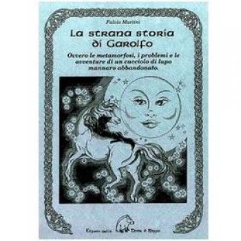 La strana storia di Garolfo. Ovvero le metamorfosi, i problemi e le avventure di un cucciolo di lupo mannaro abbandonato