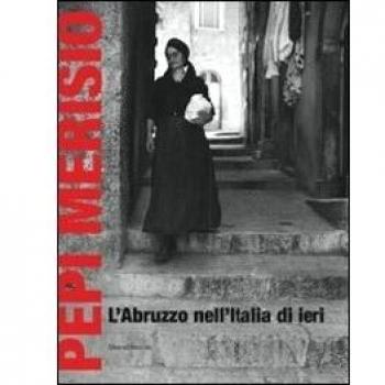 Pepi Merisio. L'Abruzzo nell'Italia di ieri. La memoria per il nostro presente in 100 fotografie. Catalogo della mostra