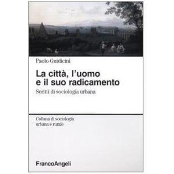 La città, l'uomo e il suo radicamento. Scritti di sociologia urbana