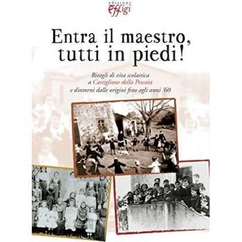 Entra il maestro, tutti in piedi! Ritagli di vita scolastica a Castiglione della Pescaia e dintorni dalle origini fino agli anni '60