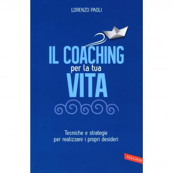 Il coaching per la tua vita. Tecniche e strategie per realizzare i propri desideri