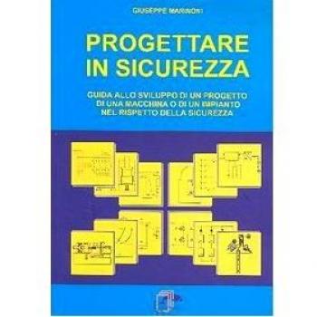 Progettare in sicurezza. Guida allo sviluppo di un progetto di una macchina o di un'impianto nel rispetto della sicurezza