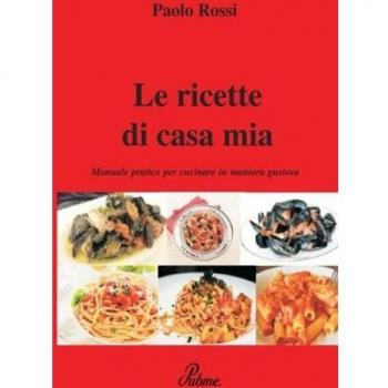 Le ricette di casa mia. Manuale pratico per cucinare in maniera gustosa