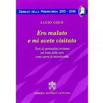 Ero malato e mi avete visitato. Testi di spiritualità cristiana sul tema della cura come opera di misericordia