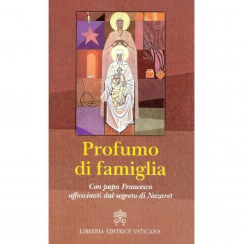 Profumo di famiglia. Con papa Francesco affascinati dal segreto di Nazaret