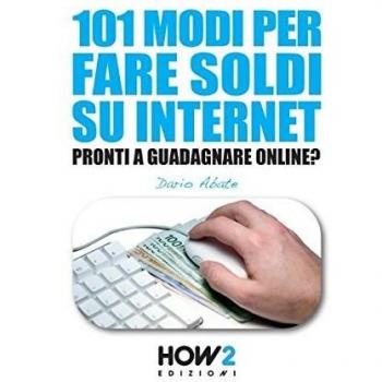 101 modi per fare soldi su internet. La guida più completa per guadagnare online