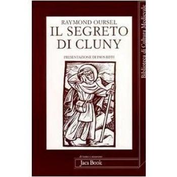 Il segreto di Cluny. Vita dei santi abati da Bernone a Pietro il Venerabile, 910-1156