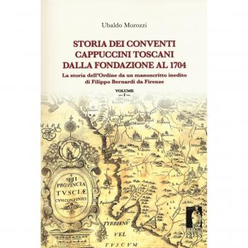 Storia dei conventi cappuccini toscani dalla fondazione al 1704. La storia dell'ordine da un manoscritto inedito di Filippo Bernardi da Firenze