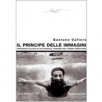 Il principe delle immagini. Francesco Alliata di Villafranca, pioniere del cinema subacqueo. Ediz. illustrata