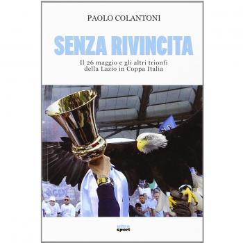 Senza rivincita. Il 26 maggio e gli altri trionfi della Lazio in Coppa Italia