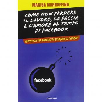 Come non perdere il lavoro, la faccia e l'amore al tempo di Facebook. Vademecum per muoversi in sicurezza su internet