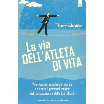 La via dell'atleta di vita. Valorizza le tue naturali risorse e diventa il personal traienr del tuo successo e della tua felicità