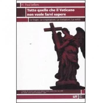 Tutto quello che il Vaticano non vuole sapere. Le bugie. Le cospirazioni. Le rivelazioni. La verità