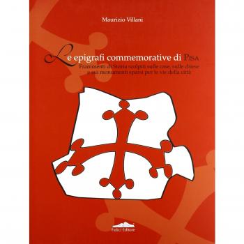 Epigrafi commemorative di Pisa. Frammenti di storia scolpiti sulle case, sulle chiese e sui monumenti sparsi per le vie della città