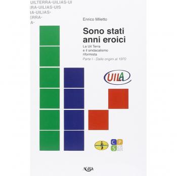 Sono stati anni eroici. La Uil Terra e il sindacalismo riformista. Dalle origini al 1970 (Vol. 1)