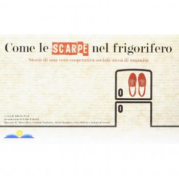 Come le scarpe nel frigorifero. Storie di una vera cooperativa sociale ricca di umanità. Ediz. illustrata