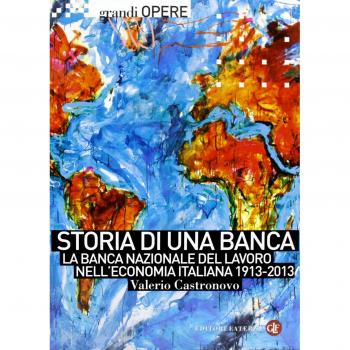 Storia di una banca. La Banca Nazionale del Lavoro nell'economia italiana 1913-2013