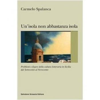 Un'isola non abbastanza isola. Problemi e figure della cultura letteraria in Sicilia dal '700 al '900