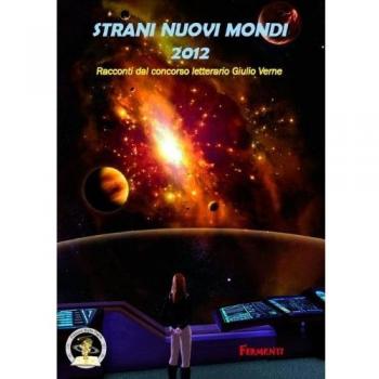 Strani nuovi mondi 2012. Racconti dal concorso letterario Giulio Verne