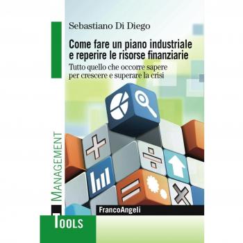 Come fare un piano industriale e reperire le risorse finanziarie. Tutto quello che occorre sapere per crescere e superare la crisi