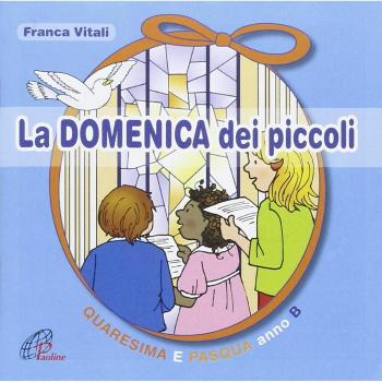 La domenica dei piccoli. Quaresima e Pasqua Anno B