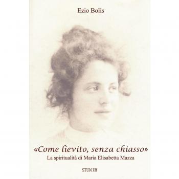 «Come lievito, senza chiasso». La spiritualità di Maria Elisabetta Mazza