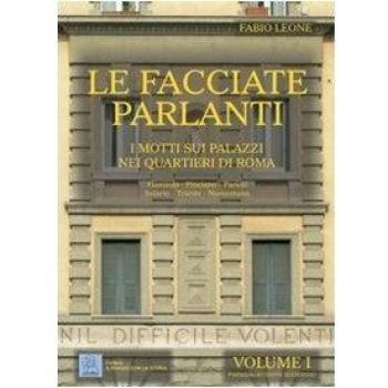 Le facciate parlanti. I motti sui palazzi nei quartieri di Roma. Vol. 1