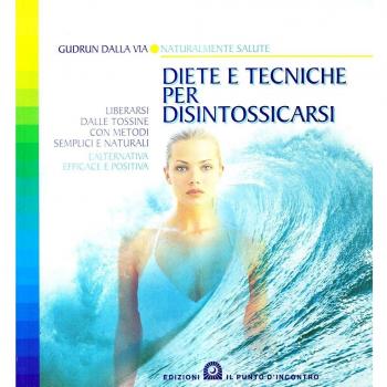 Diete e tecniche per disintossicarsi. Liberarsi dalle tossine con metodi semplici e naturali. L'alternativa efficace e positiva