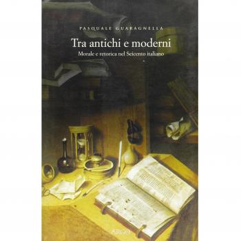 Tra antichi e moderni. Morale e retorica nel Seicento italiano