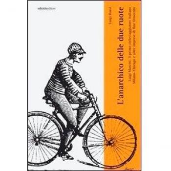 L'anarchico delle due ruote. Luigi Masetti: il primo cicloviaggiatore italiano. Milano-Chicago e altre imprese di fine '800