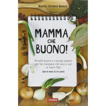 Mamma, che buono! Ricette buone e consigli esperti per far mangiare cibi sani e vari ai nostri figli (dai 6 mesi ai 14 anni)