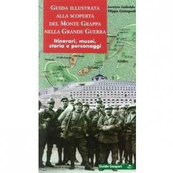 Guida illustrata alla scoperta del monte Grappa nella grande guerra. Itinerari, musei, storia e personaggi
