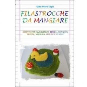 Filastrocche da mangiare. Ricette per invogliare i bimbi a mangiare frutta, verdura, legumi e cereali