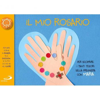 Il mio rosario. Per scoprire i tanti tesori della preghiera con Maria