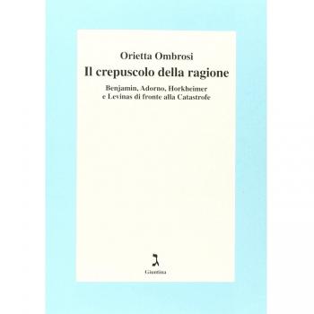Il crepuscolo della ragione. Benjamin, Adorno, Horkeimer, e Levinas di fronte alla Catastrofe