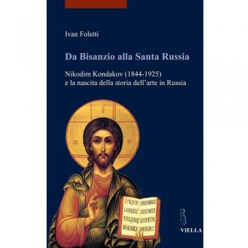 Da Bisanzio alla Santa Russia. Nikodim Kondakov (1844-1925) e la nascita della storia dell'arte in Russia