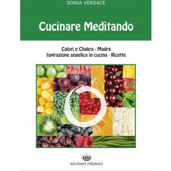 Cucinare meditando. Colori e chakra. Mudra. Ispirazione angelica in cucina. Ricette