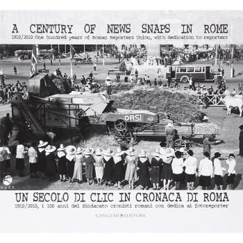 Un secolo di clic in cronaca di Roma. 1910-2010 i centi anni del Sindacato cronisti romani con dedica ai fotoreporter. Ediz. italiana e inglese