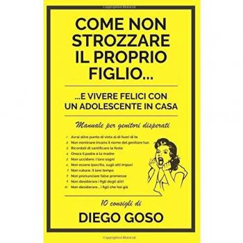 Come non strozzare il proprio figlio...: ...e vivere felici con un adolescente in casa. Manuale per genitori disperati