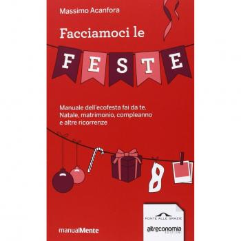 Facciamoci le feste. Manuale dell'ecofesta fai da te. Natale, matrimonio, compleanno e altre ricorrenze