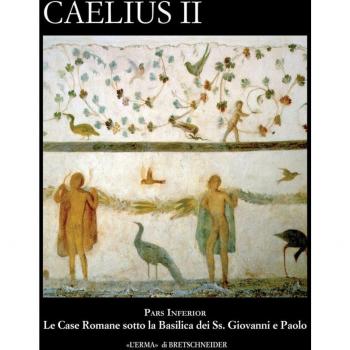 Caelius II. Pars inferior. Le case romane sotto la basilica dei Ss. Giovanni e Paolo. Con CD-ROM