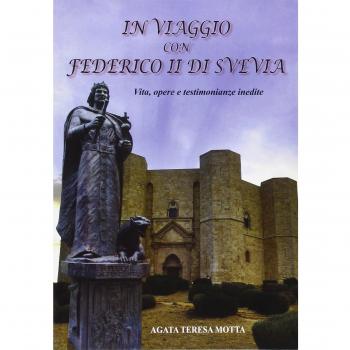 In viaggio con Federico II di Svevia. Vita, opere e testimonianze inedite