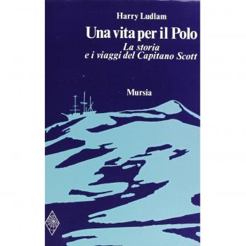 Una vita per il Polo. La storia e i viaggi del capitano Scott